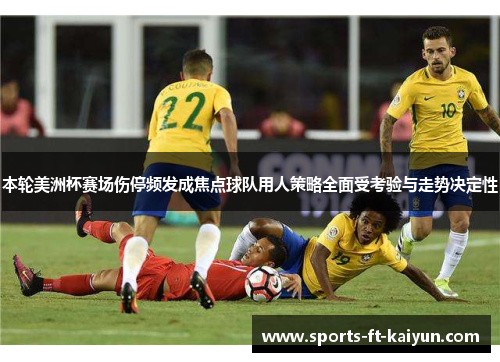 本轮美洲杯赛场伤停频发成焦点球队用人策略全面受考验与走势决定性