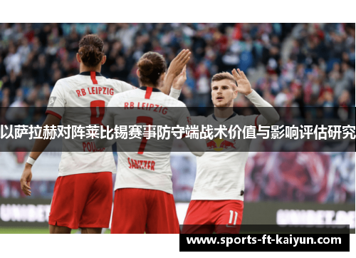 以萨拉赫对阵莱比锡赛事防守端战术价值与影响评估研究