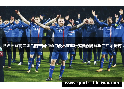 世界杯双前锋组合的空间价值与战术效率研究新视角解析与启示探讨