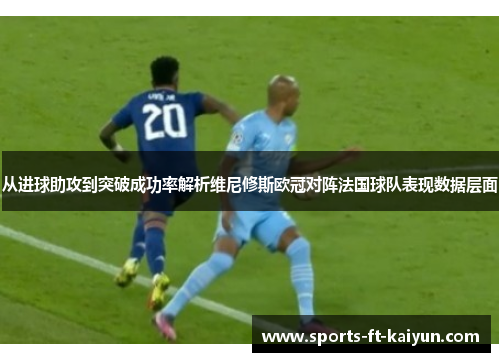 从进球助攻到突破成功率解析维尼修斯欧冠对阵法国球队表现数据层面 从进球助攻到突破成功率解析维尼修斯欧冠对阵法国球队表现数据层面