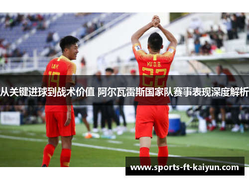 从关键进球到战术价值 阿尔瓦雷斯国家队赛事表现深度解析 从关键进球到战术价值 阿尔瓦雷斯国家队赛事表现深度解析