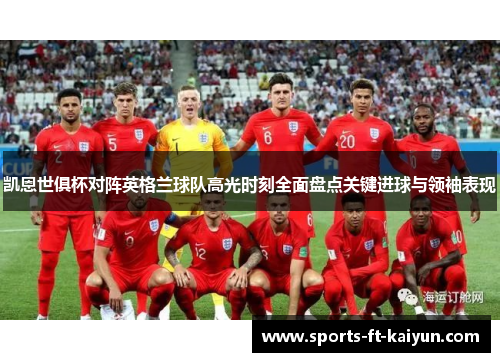 凯恩世俱杯对阵英格兰球队高光时刻全面盘点关键进球与领袖表现