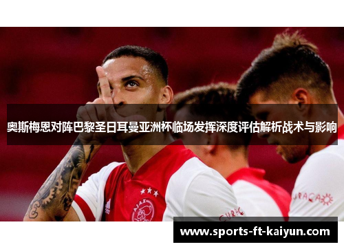 奥斯梅恩对阵巴黎圣日耳曼亚洲杯临场发挥深度评估解析战术与影响