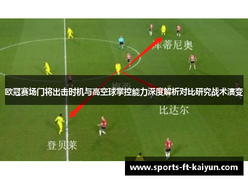 欧冠赛场门将出击时机与高空球掌控能力深度解析对比研究战术演变 欧冠赛场门将出击时机与高空球掌控能力深度解析对比研究战术演变