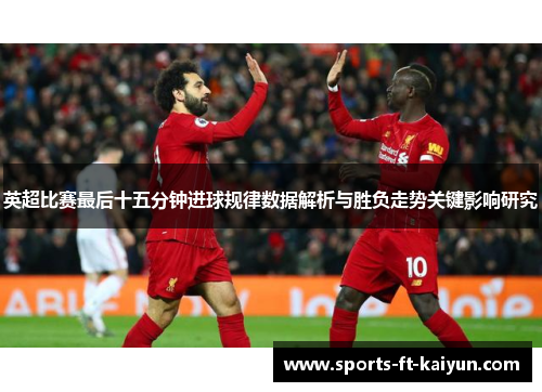 英超比赛最后十五分钟进球规律数据解析与胜负走势关键影响研究 英超比赛最后十五分钟进球规律数据解析与胜负走势关键影响研究