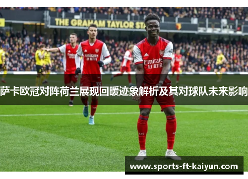 萨卡欧冠对阵荷兰展现回暖迹象解析及其对球队未来影响