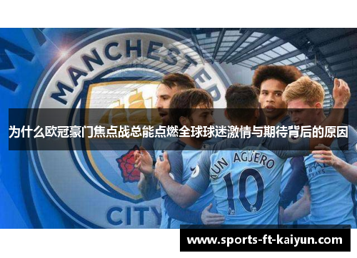 为什么欧冠豪门焦点战总能点燃全球球迷激情与期待背后的原因 为什么欧冠豪门焦点战总能点燃全球球迷激情与期待背后的原因