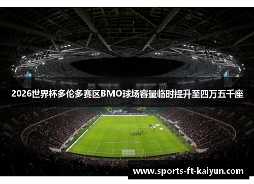 2026世界杯多伦多赛区BMO球场容量临时提升至四万五千座