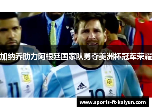 加纳乔助力阿根廷国家队勇夺美洲杯冠军荣耀 加纳乔助力阿根廷国家队勇夺美洲杯冠军荣耀