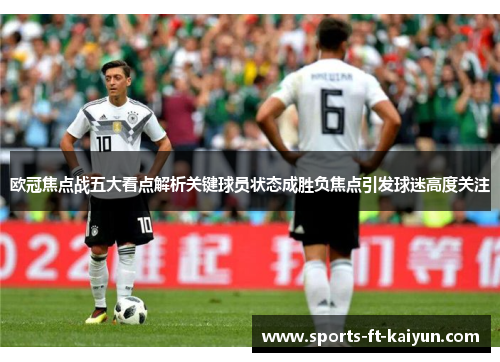 欧冠焦点战五大看点解析关键球员状态成胜负焦点引发球迷高度关注