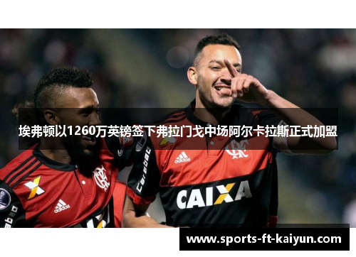 埃弗顿以1260万英镑签下弗拉门戈中场阿尔卡拉斯正式加盟