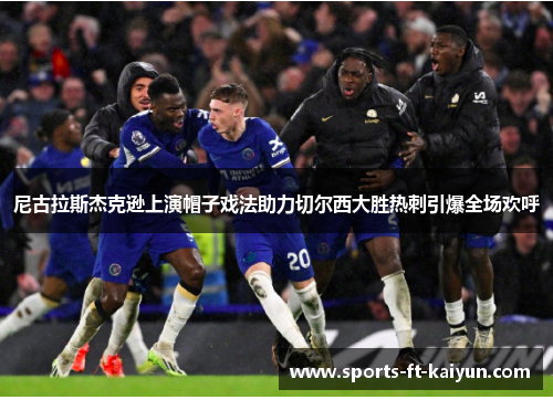 尼古拉斯杰克逊上演帽子戏法助力切尔西大胜热刺引爆全场欢呼