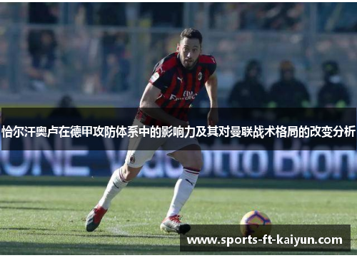 恰尔汗奥卢在德甲攻防体系中的影响力及其对曼联战术格局的改变分析