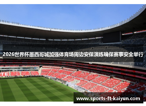 2026世界杯墨西哥城加强体育场周边安保演练确保赛事安全举行