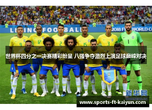 世界杯四分之一决赛精彩纷呈 八强争夺激烈上演足球巅峰对决