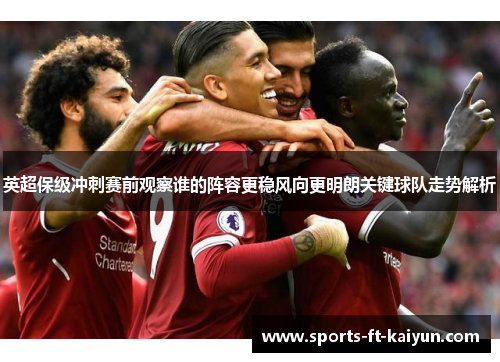 英超保级冲刺赛前观察谁的阵容更稳风向更明朗关键球队走势解析
